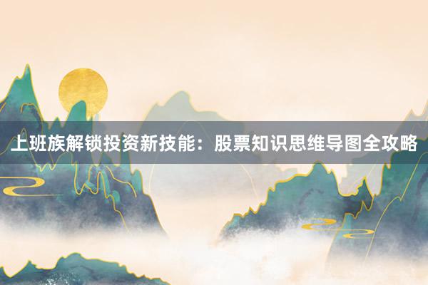 上班族解锁投资新技能：股票知识思维导图全攻略