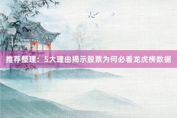 推荐整理：5大理由揭示股票为何必看龙虎榜数据