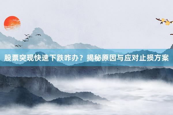 股票突现快速下跌咋办？揭秘原因与应对止损方案