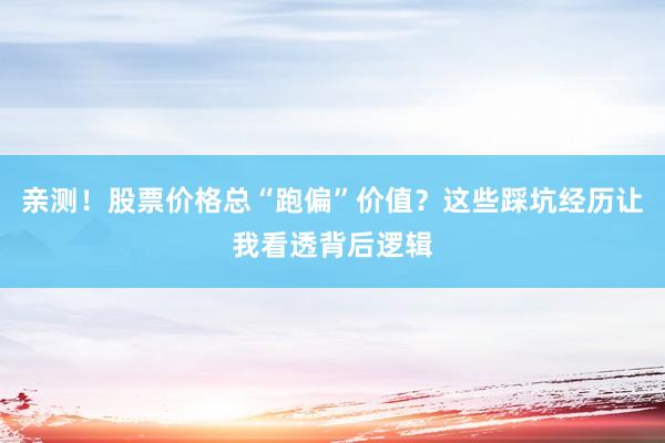 亲测！股票价格总“跑偏”价值？这些踩坑经历让我看透背后逻辑
