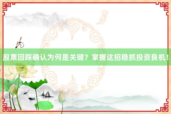 股票回踩确认为何是关键？掌握这招稳抓投资良机！