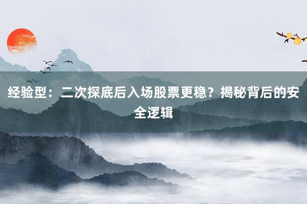 经验型：二次探底后入场股票更稳？揭秘背后的安全逻辑