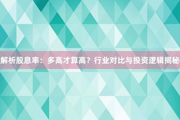 解析股息率：多高才算高？行业对比与投资逻辑揭秘