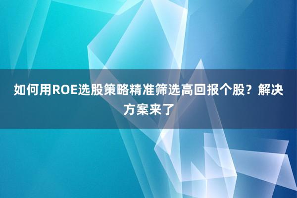 如何用ROE选股策略精准筛选高回报个股？解决方案来了
