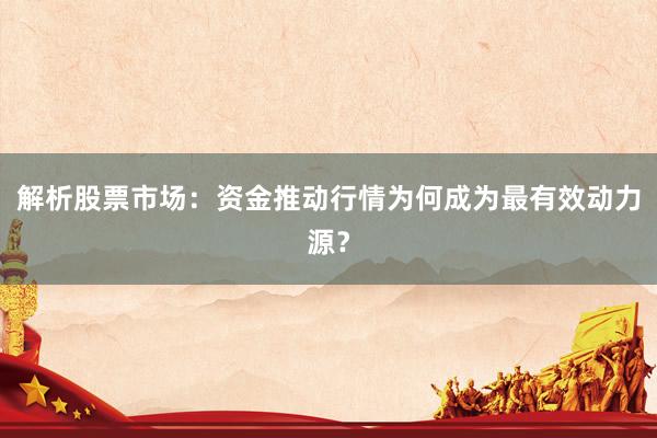 解析股票市场：资金推动行情为何成为最有效动力源？