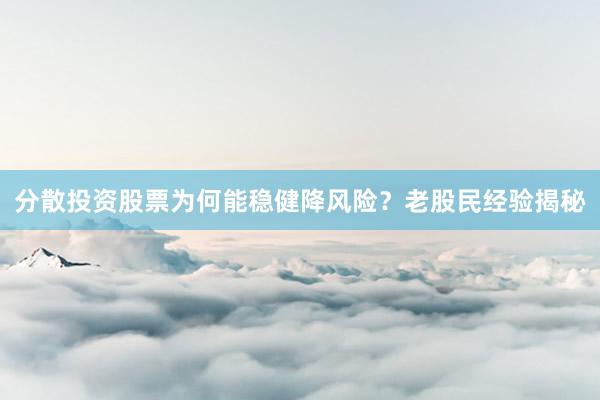 分散投资股票为何能稳健降风险？老股民经验揭秘