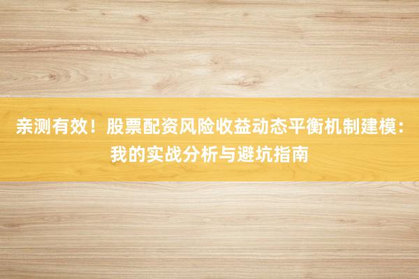 亲测有效！股票配资风险收益动态平衡机制建模：我的实战分析与避坑指南
