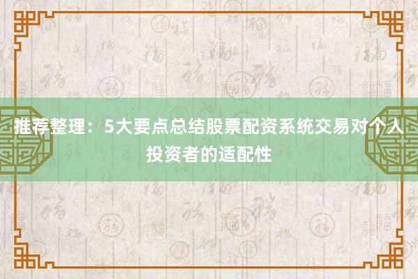 推荐整理：5大要点总结股票配资系统交易对个人投资者的适配性