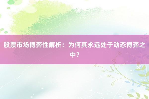 股票市场博弈性解析：为何其永远处于动态博弈之中？