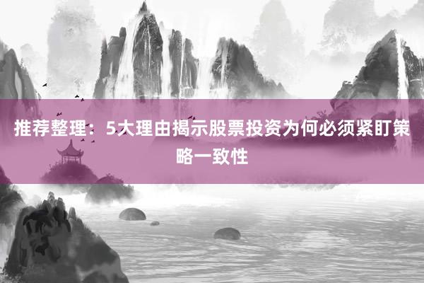推荐整理：5大理由揭示股票投资为何必须紧盯策略一致性