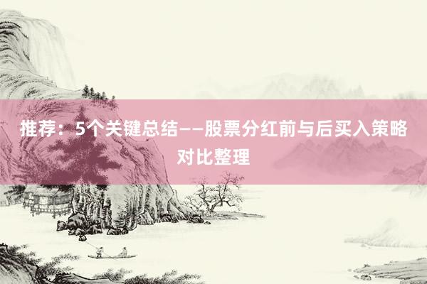 推荐：5个关键总结——股票分红前与后买入策略对比整理