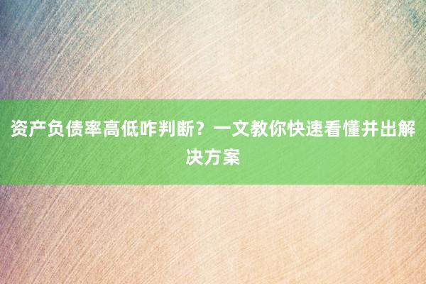 资产负债率高低咋判断？一文教你快速看懂并出解决方案