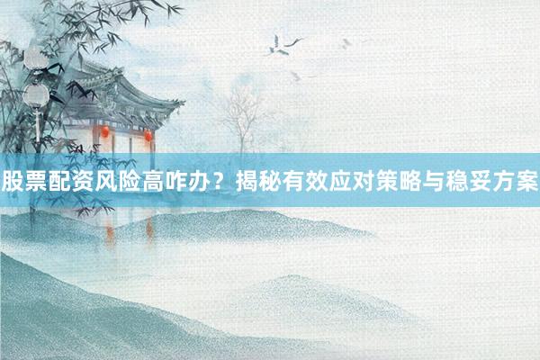 股票配资风险高咋办？揭秘有效应对策略与稳妥方案