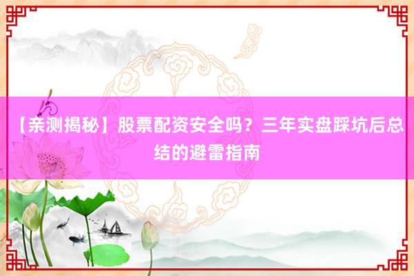 【亲测揭秘】股票配资安全吗？三年实盘踩坑后总结的避雷指南