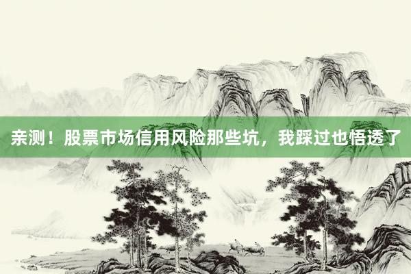 亲测！股票市场信用风险那些坑，我踩过也悟透了