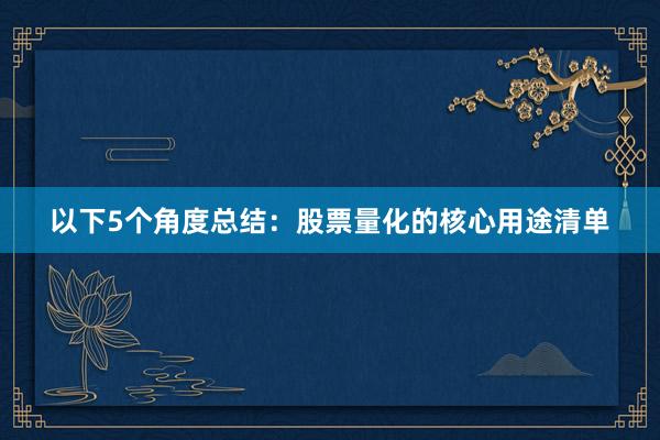 以下5个角度总结：股票量化的核心用途清单