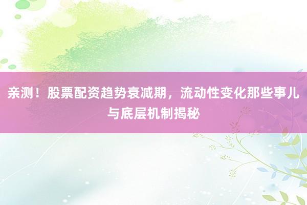亲测！股票配资趋势衰减期，流动性变化那些事儿与底层机制揭秘