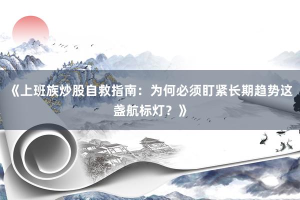 《上班族炒股自救指南：为何必须盯紧长期趋势这盏航标灯？》