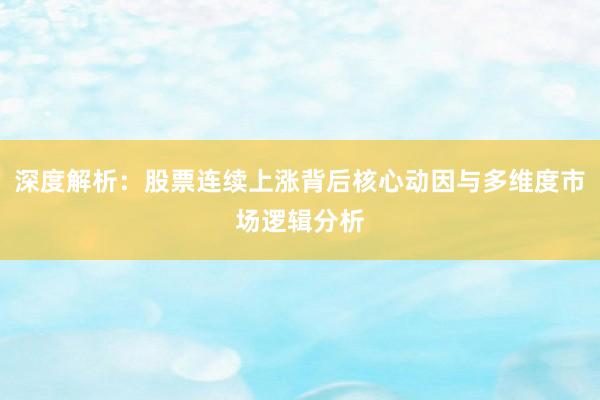 深度解析：股票连续上涨背后核心动因与多维度市场逻辑分析