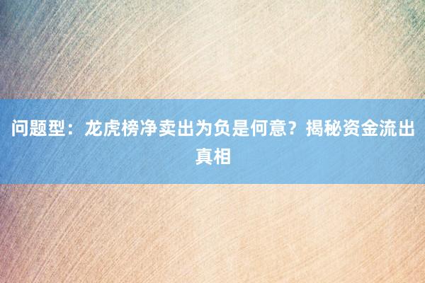 问题型：龙虎榜净卖出为负是何意？揭秘资金流出真相