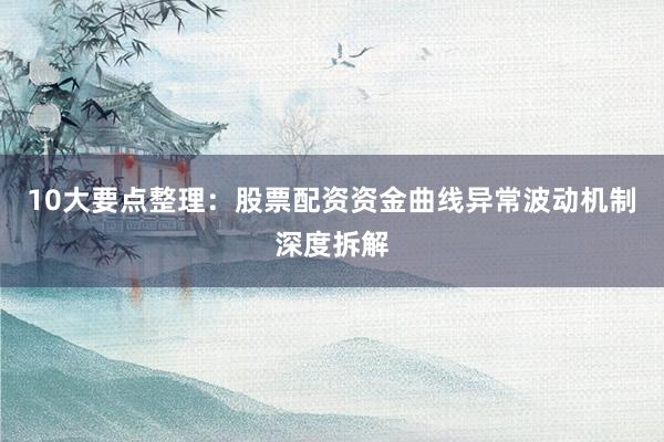 10大要点整理：股票配资资金曲线异常波动机制深度拆解