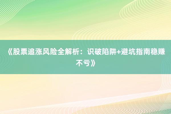 《股票追涨风险全解析：识破陷阱+避坑指南稳赚不亏》