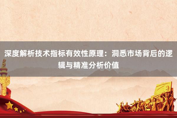 深度解析技术指标有效性原理：洞悉市场背后的逻辑与精准分析价值
