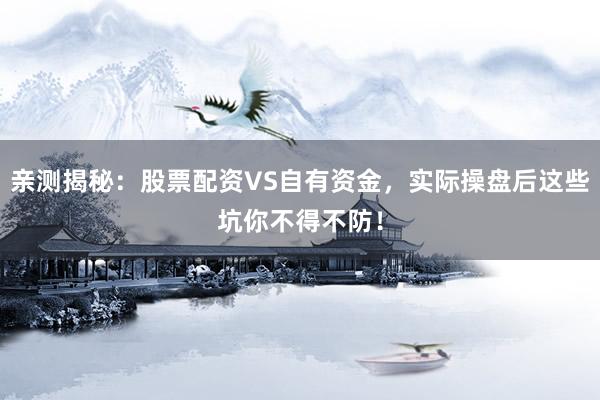 亲测揭秘：股票配资VS自有资金，实际操盘后这些坑你不得不防！