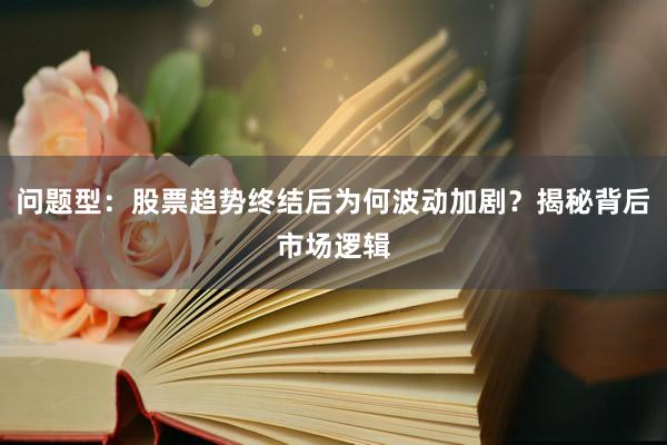 问题型：股票趋势终结后为何波动加剧？揭秘背后市场逻辑