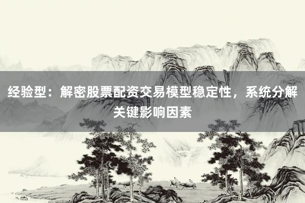 经验型：解密股票配资交易模型稳定性，系统分解关键影响因素