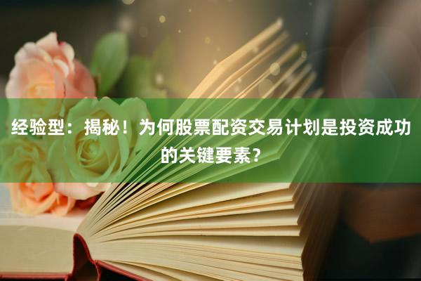 经验型：揭秘！为何股票配资交易计划是投资成功的关键要素？