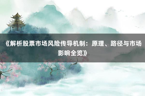 《解析股票市场风险传导机制：原理、路径与市场影响全览》