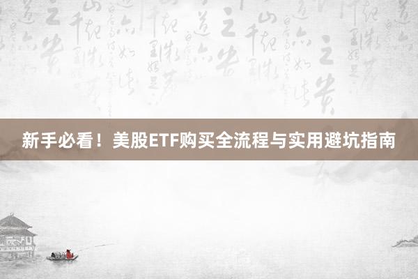 新手必看！美股ETF购买全流程与实用避坑指南