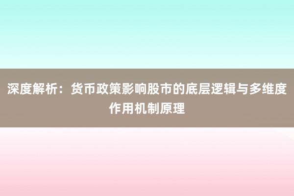 深度解析：货币政策影响股市的底层逻辑与多维度作用机制原理