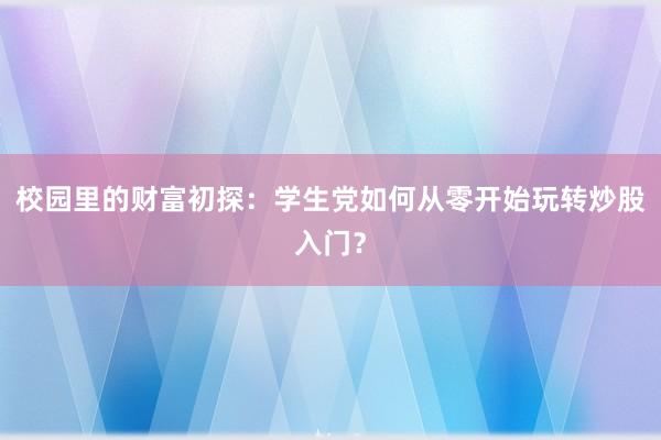校园里的财富初探：学生党如何从零开始玩转炒股入门？