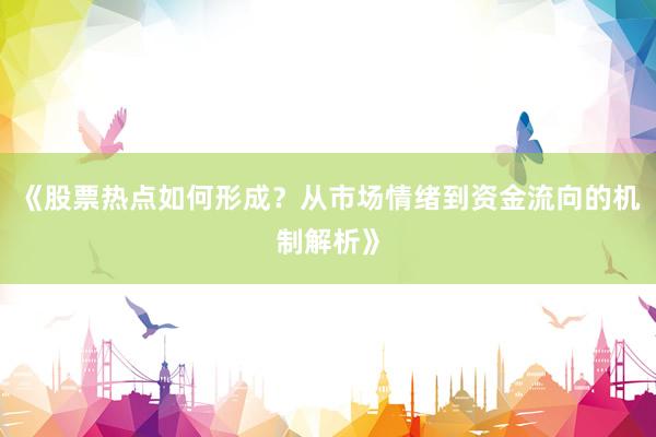 《股票热点如何形成？从市场情绪到资金流向的机制解析》