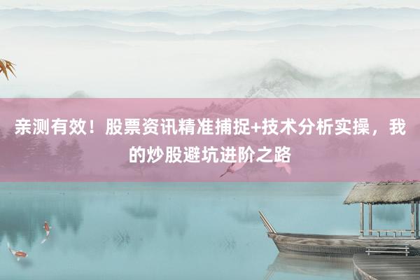 亲测有效！股票资讯精准捕捉+技术分析实操，我的炒股避坑进阶之路