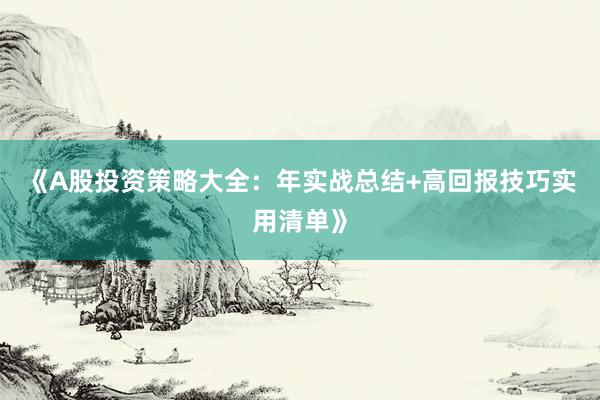 《A股投资策略大全：年实战总结+高回报技巧实用清单》