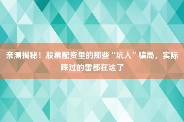 亲测揭秘！股票配资里的那些“坑人”骗局，实际踩过的雷都在这了