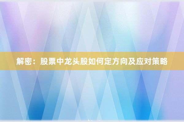 解密：股票中龙头股如何定方向及应对策略