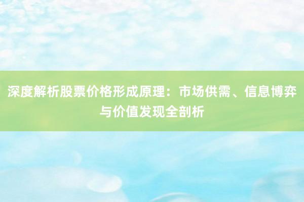 深度解析股票价格形成原理：市场供需、信息博弈与价值发现全剖析