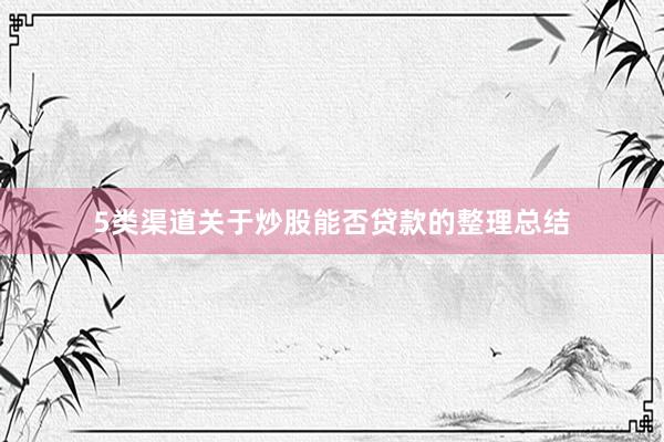 5类渠道关于炒股能否贷款的整理总结