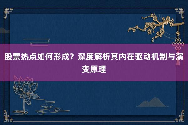 股票热点如何形成？深度解析其内在驱动机制与演变原理