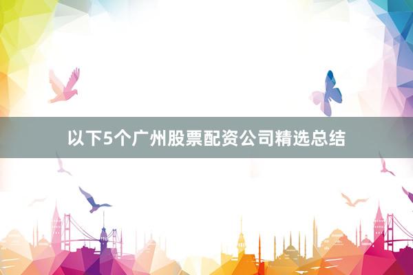 以下5个广州股票配资公司精选总结