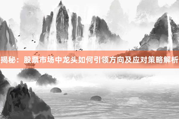 揭秘：股票市场中龙头如何引领方向及应对策略解析