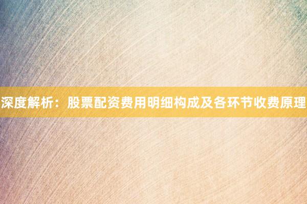 深度解析：股票配资费用明细构成及各环节收费原理