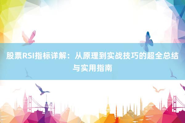 股票RSI指标详解：从原理到实战技巧的超全总结与实用指南